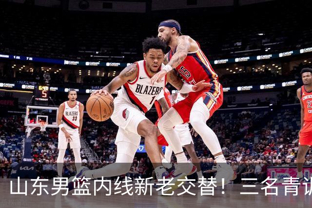 山东男篮内线新老交替！三名青训小将PK，谁能接班陶汉林？