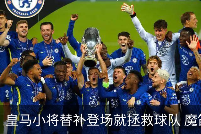 皇马小将替补登场就拯救球队 魔笛亲切地叫他儿子
