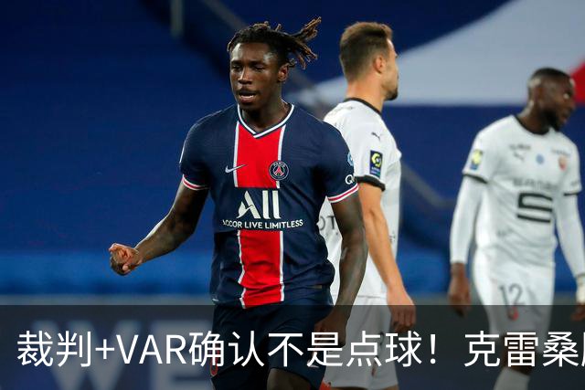 裁判+VAR确认不是点球！克雷桑脚后跟磕球，泽卡禁区内倒地