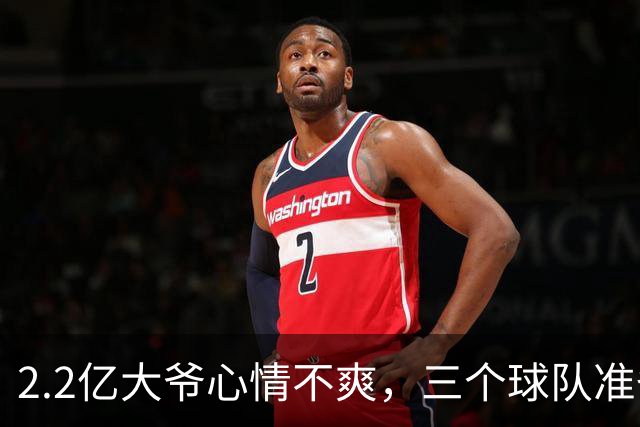 2.2亿大爷心情不爽，三个球队准备上门“抢人”！