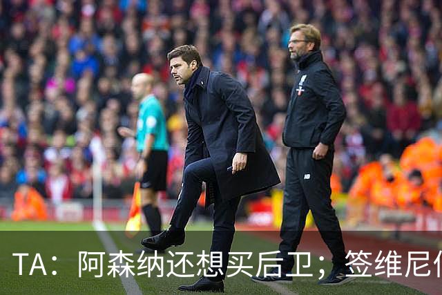 TA：阿森纳还想买后卫；签维尼修斯成本可由商业收益部分抵消